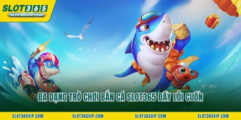 Đa dạng trò chơi bắn cá SLOT365 đầy lôi cuốn