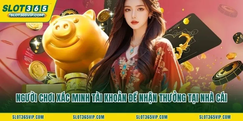 Người chơi xác minh tài khoản để nhận thưởng tại nhà cái